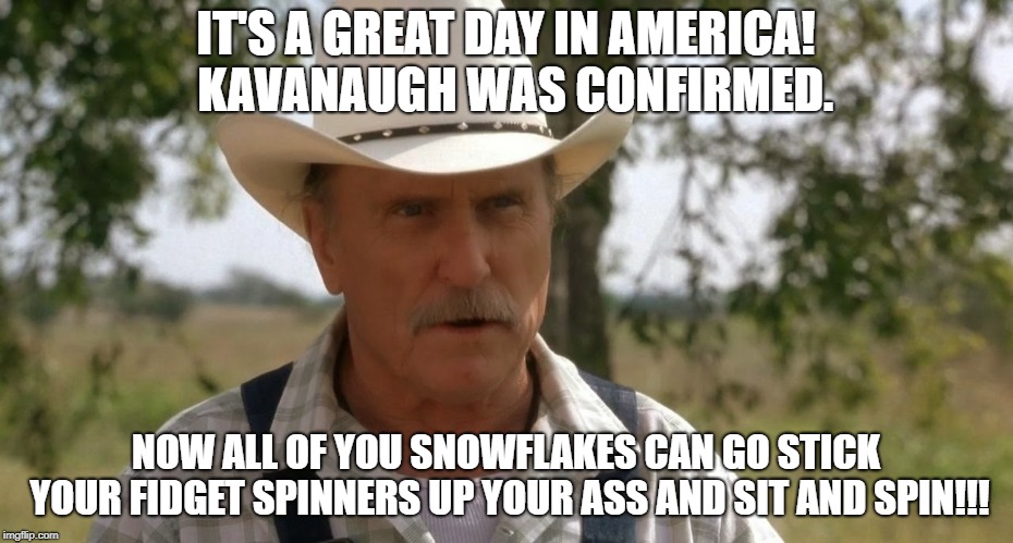 robert duvall | IT'S A GREAT DAY IN AMERICA!  KAVANAUGH WAS CONFIRMED. NOW ALL OF YOU SNOWFLAKES CAN GO STICK YOUR FIDGET SPINNERS UP YOUR ASS AND SIT AND SPIN!!! | image tagged in robert duvall | made w/ Imgflip meme maker