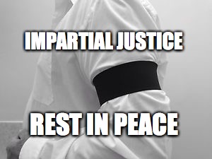 Impartial Justice | IMPARTIAL JUSTICE; REST IN PEACE | image tagged in impartial justice,supreme court,brett kavanaugh,bobcrespodotcom | made w/ Imgflip meme maker