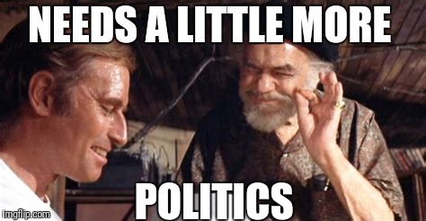 NEEDS A LITTLE MORE POLITICS | made w/ Imgflip meme maker