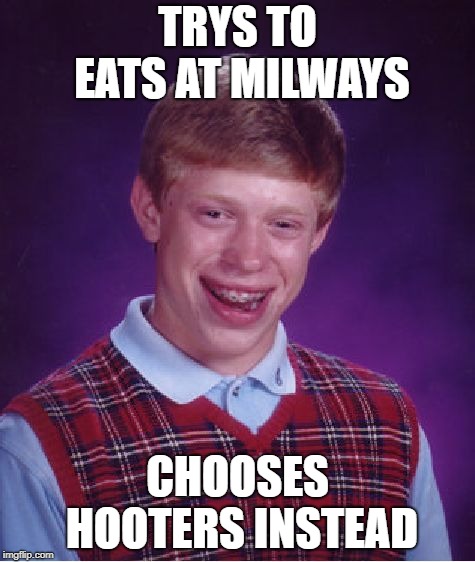 Bad Luck Brian | TRYS TO EATS AT MILWAYS; CHOOSES HOOTERS INSTEAD | image tagged in memes,bad luck brian | made w/ Imgflip meme maker