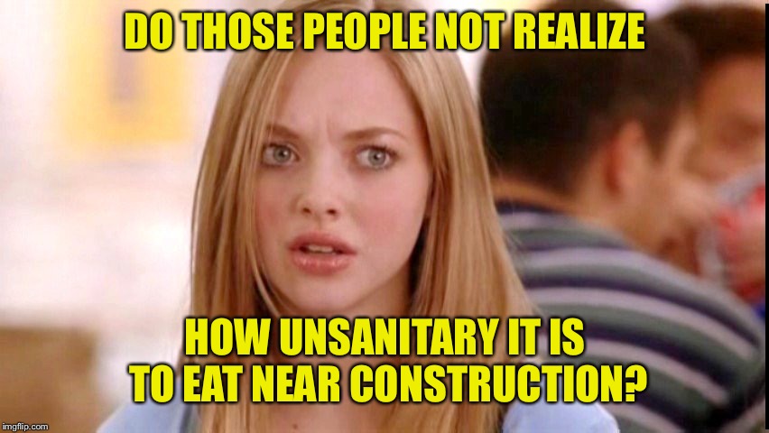 Dumb Blonde | DO THOSE PEOPLE NOT REALIZE HOW UNSANITARY IT IS TO EAT NEAR CONSTRUCTION? | image tagged in dumb blonde | made w/ Imgflip meme maker