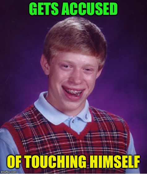 Bad Luck Brian Meme | GETS ACCUSED OF TOUCHING HIMSELF | image tagged in memes,bad luck brian | made w/ Imgflip meme maker