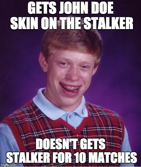 When you get a new skin... | GETS JOHN DOE SKIN ON THE STALKER; DOESN'T GETS STALKER FOR 10 MATCHES | image tagged in memes,bad luck brian | made w/ Imgflip meme maker