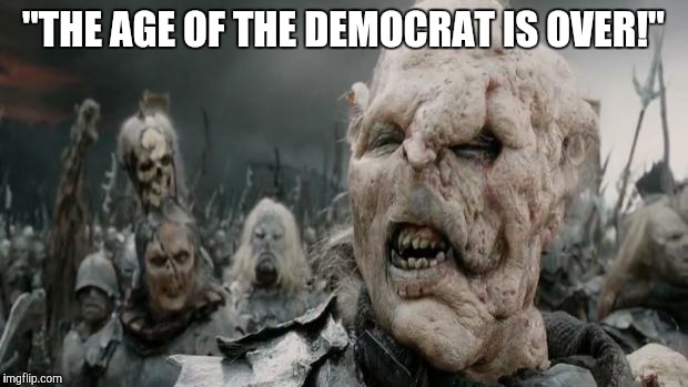 parliamentary orc | "THE AGE OF THE DEMOCRAT IS OVER!" | image tagged in parliamentary orc | made w/ Imgflip meme maker