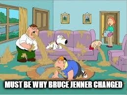 Family Guy Barfing | MUST BE WHY BRUCE JENNER CHANGED | image tagged in family guy barfing | made w/ Imgflip meme maker