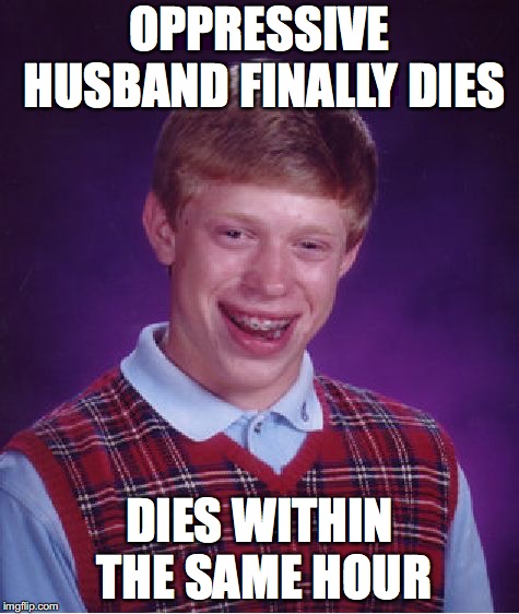 Bad Luck Brian | OPPRESSIVE HUSBAND FINALLY DIES; DIES WITHIN THE SAME HOUR | image tagged in memes,bad luck brian | made w/ Imgflip meme maker