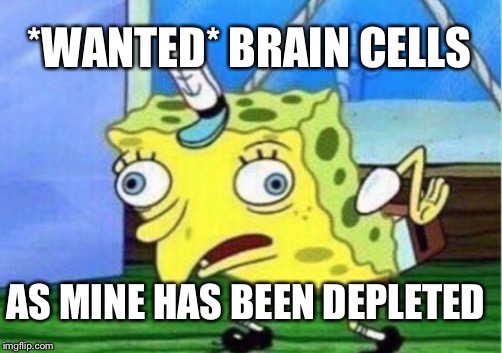 Mocking Spongebob Meme | *WANTED* BRAIN CELLS; AS MINE HAS BEEN DEPLETED | image tagged in memes,mocking spongebob | made w/ Imgflip meme maker