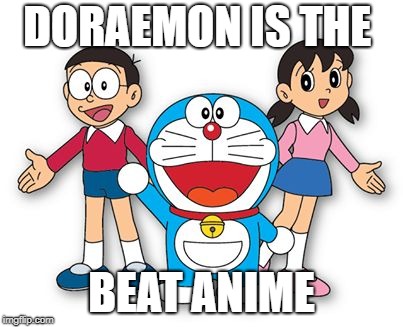 Doraemon is the best anime! | DORAEMON IS THE; BEAT ANIME | image tagged in doraemon,anime | made w/ Imgflip meme maker