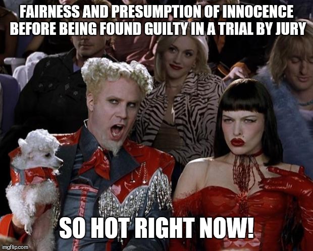 Mugatu So Hot Right Now Meme | FAIRNESS AND PRESUMPTION OF INNOCENCE BEFORE BEING FOUND GUILTY IN A TRIAL BY JURY; SO HOT RIGHT NOW! | image tagged in memes,mugatu so hot right now,brett kavanaugh,confirmation,scotus | made w/ Imgflip meme maker