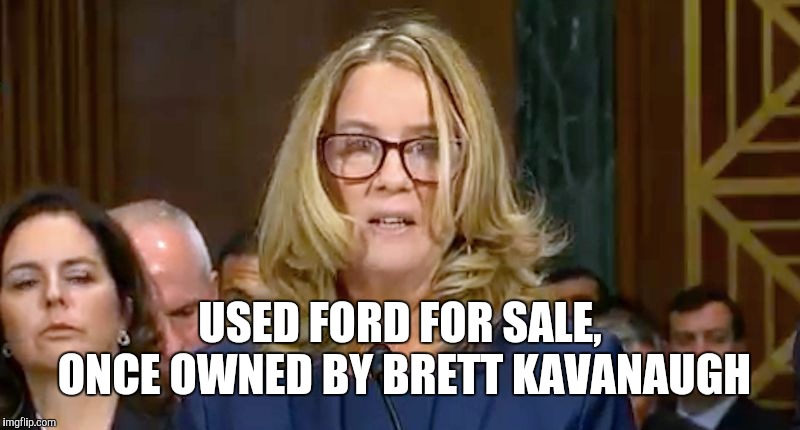 Christine Blasey Ford | USED FORD FOR SALE, ONCE OWNED BY BRETT KAVANAUGH | image tagged in christine blasey ford | made w/ Imgflip meme maker