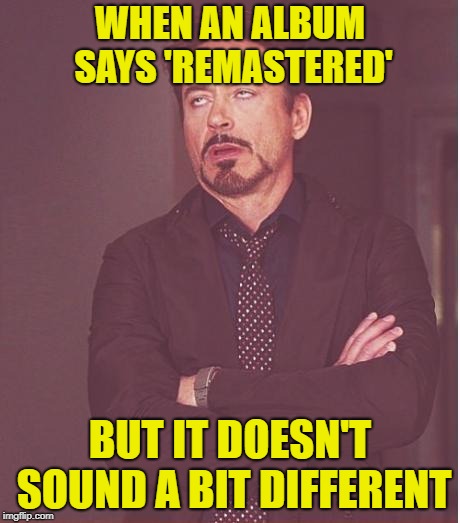 Face I always make | WHEN AN ALBUM SAYS 'REMASTERED'; BUT IT DOESN'T SOUND A BIT DIFFERENT | image tagged in memes,face you make robert downey jr,album,rock music,heavy metal,judas priest | made w/ Imgflip meme maker