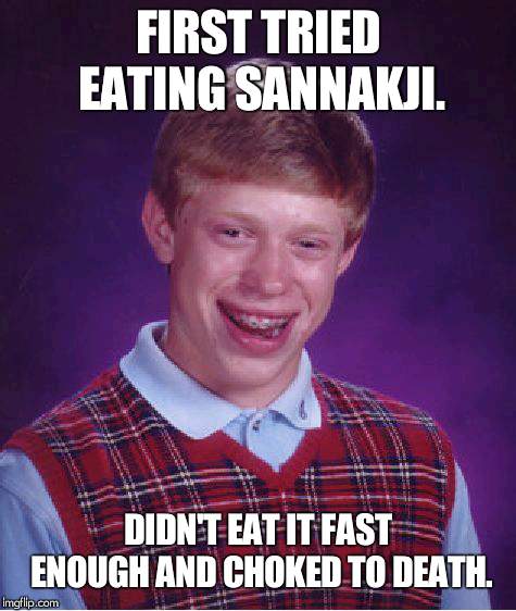 Bad Luck Brian Meme | FIRST TRIED EATING SANNAKJI. DIDN'T EAT IT FAST ENOUGH AND CHOKED TO DEATH. | image tagged in memes,bad luck brian | made w/ Imgflip meme maker