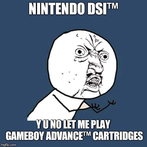 Y U No | NINTENDO DSI™; Y U NO LET ME PLAY GAMEBOY ADVANCE™ CARTRIDGES | image tagged in memes,y u no | made w/ Imgflip meme maker