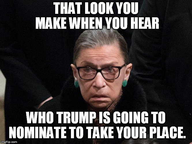 THAT LOOK YOU MAKE WHEN YOU HEAR; WHO TRUMP IS GOING TO NOMINATE TO TAKE YOUR PLACE. | image tagged in ginsberg | made w/ Imgflip meme maker