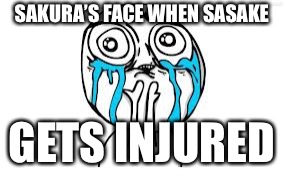 Crying Because Of Cute | SAKURA’S FACE WHEN SASAKE; GETS INJURED | image tagged in memes,crying because of cute | made w/ Imgflip meme maker