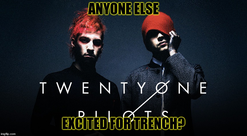 Twenty One Pilots | ANYONE ELSE; EXCITED FOR TRENCH? | image tagged in twenty one pilots | made w/ Imgflip meme maker