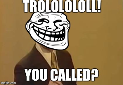 Troll Lololo | TROLOLOLOLL! YOU CALLED? | image tagged in trolololololl,troll face,troll | made w/ Imgflip meme maker