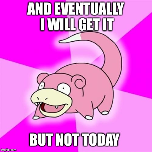 Slowpoke Meme | AND EVENTUALLY I WILL GET IT BUT NOT TODAY | image tagged in memes,slowpoke | made w/ Imgflip meme maker