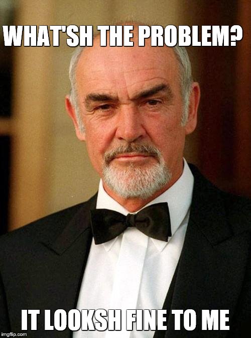 sean connery | WHAT'SH THE PROBLEM? IT LOOKSH FINE TO ME | image tagged in sean connery | made w/ Imgflip meme maker