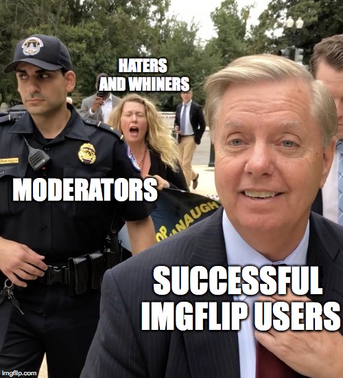 This image has been going around online, Lets see all your submissions! | HATERS AND WHINERS; MODERATORS; SUCCESSFUL IMGFLIP USERS | image tagged in brett kavanaugh,lindsey graham,imgflip | made w/ Imgflip meme maker