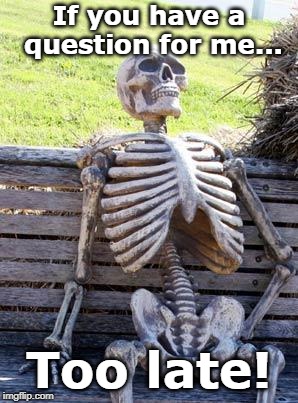 Waiting Skeleton | If you have a question for me... Too late! | image tagged in memes,waiting skeleton | made w/ Imgflip meme maker