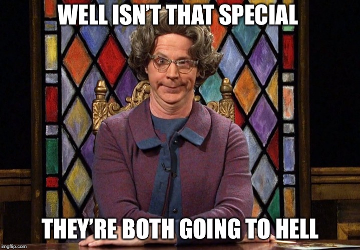 The Church Lady | WELL ISN’T THAT SPECIAL THEY’RE BOTH GOING TO HELL | image tagged in the church lady | made w/ Imgflip meme maker