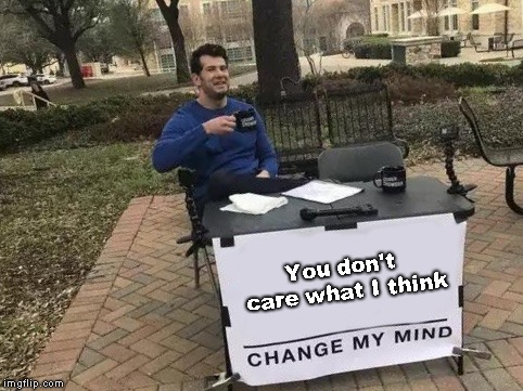 A flat Earther posted change my mind and I thought why would I even care to? | You don't care what I think | image tagged in change my mind | made w/ Imgflip meme maker