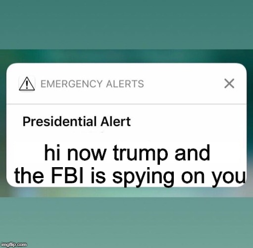 Presidential Alert |  hi now trump and the FBI is spying on you | image tagged in presidential alert | made w/ Imgflip meme maker