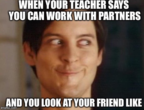 Spiderman Peter Parker Meme | WHEN YOUR TEACHER SAYS YOU CAN WORK WITH PARTNERS; AND YOU LOOK AT YOUR FRIEND LIKE | image tagged in memes,spiderman peter parker,scumbag | made w/ Imgflip meme maker