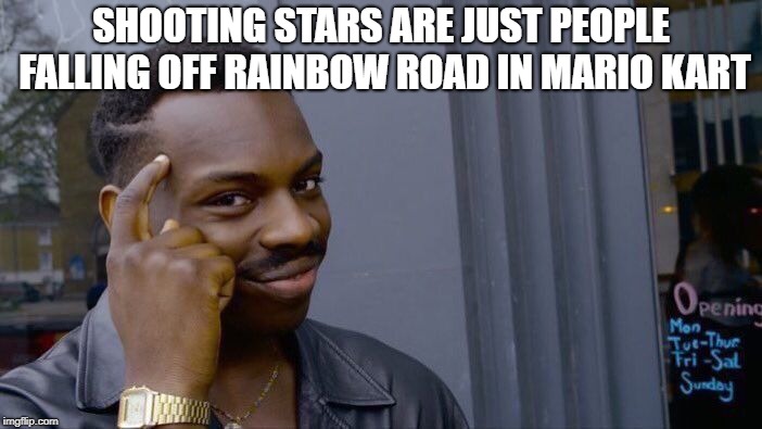 Roll Safe Think About It | SHOOTING STARS ARE JUST PEOPLE FALLING OFF RAINBOW ROAD IN MARIO KART | image tagged in memes,roll safe think about it,rainbow road,mario kart | made w/ Imgflip meme maker