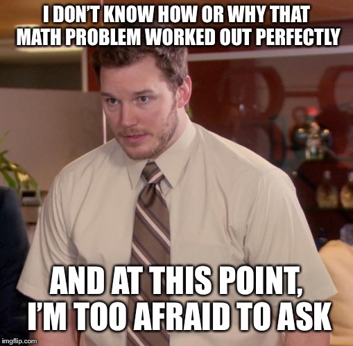 Afraid To Ask Andy Meme | I DON’T KNOW HOW OR WHY THAT MATH PROBLEM WORKED OUT PERFECTLY; AND AT THIS POINT, I’M TOO AFRAID TO ASK | image tagged in memes,afraid to ask andy | made w/ Imgflip meme maker