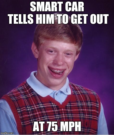 Bad Luck Brian Meme | SMART CAR TELLS HIM TO GET OUT AT 75 MPH | image tagged in memes,bad luck brian | made w/ Imgflip meme maker