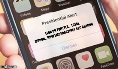Who's the biggest Twitter spaz? | ELON ON TWITTER... TOTAL MORON... HOW EMBARASSING!  SEC COMING | image tagged in presidential alert | made w/ Imgflip meme maker