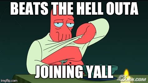 Zoidberg  | BEATS THE HELL OUTA JOINING YALL | image tagged in zoidberg | made w/ Imgflip meme maker