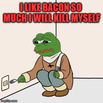 Pepe the frog Fork | I LIKE BACON SO MUCH I WILL KILL MYSELF | image tagged in pepe the frog fork | made w/ Imgflip meme maker