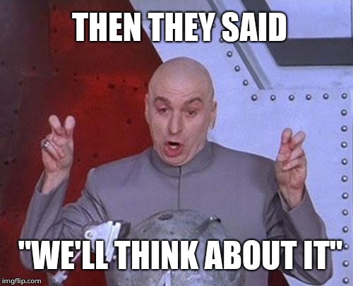 Dr Evil Laser | THEN THEY SAID; "WE'LL THINK ABOUT IT" | image tagged in memes,dr evil laser | made w/ Imgflip meme maker