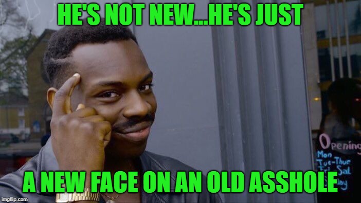 Roll Safe Think About It Meme | HE'S NOT NEW...HE'S JUST A NEW FACE ON AN OLD ASSHOLE | image tagged in memes,roll safe think about it | made w/ Imgflip meme maker