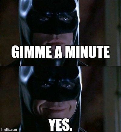 Batman Smiles Meme | GIMME A MINUTE YES. | image tagged in memes,batman smiles,scumbag | made w/ Imgflip meme maker