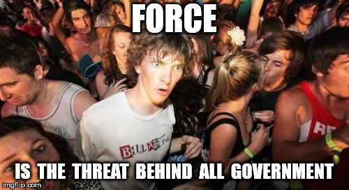 Sudden Clarity Clarence Meme | FORCE IS  THE  THREAT  BEHIND  ALL  GOVERNMENT | image tagged in memes,sudden clarity clarence | made w/ Imgflip meme maker