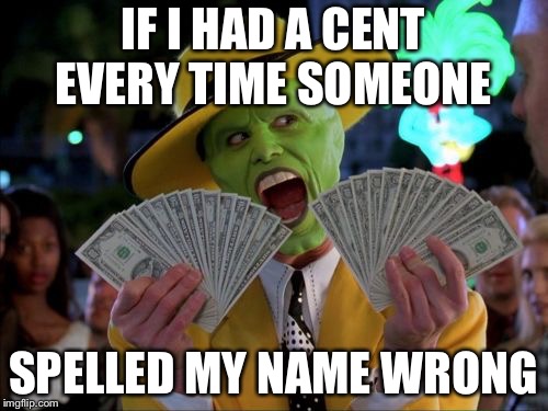 Money Money Meme | IF I HAD A CENT EVERY TIME SOMEONE; SPELLED MY NAME WRONG | image tagged in memes,money money | made w/ Imgflip meme maker