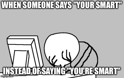 Computer Guy Facepalm Meme |  WHEN SOMEONE SAYS "YOUR SMART"; INSTEAD OF SAYING "YOU'RE SMART" | image tagged in memes,computer guy facepalm | made w/ Imgflip meme maker