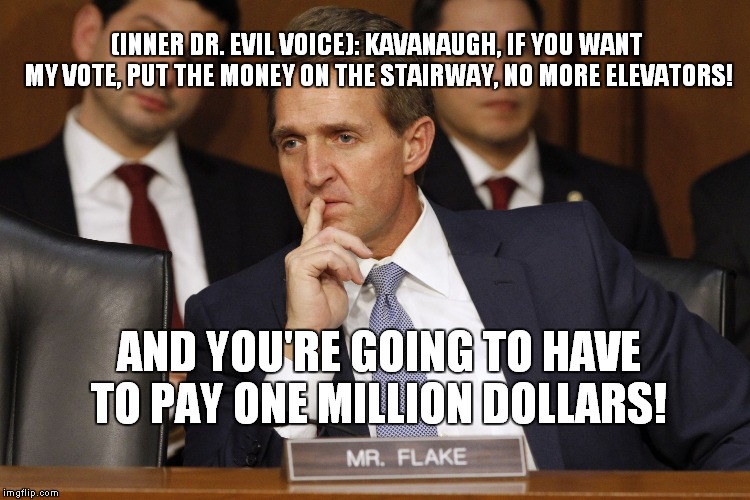 Melting Like A Snowflake In Arizona.. | (INNER DR. EVIL VOICE): KAVANAUGH, IF YOU WANT MY VOTE, PUT THE MONEY ON THE STAIRWAY, NO MORE ELEVATORS! AND YOU'RE GOING TO HAVE TO PAY ONE MILLION DOLLARS! | image tagged in jeff flake | made w/ Imgflip meme maker