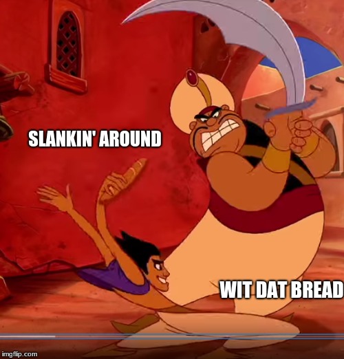 SLANKIN' AROUND; WIT DAT BREAD | image tagged in meme,aladdin | made w/ Imgflip meme maker