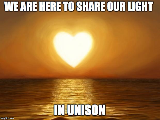 Love | WE ARE HERE TO SHARE OUR LIGHT; IN UNISON | image tagged in love | made w/ Imgflip meme maker
