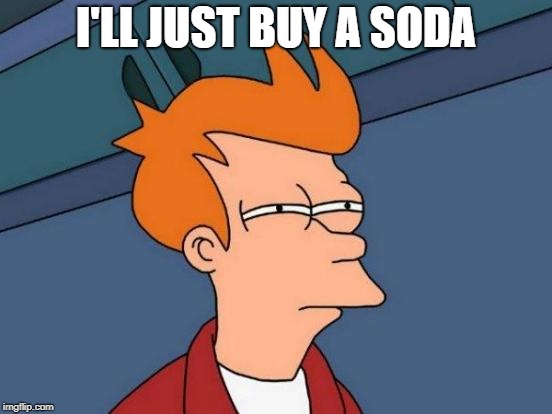 Futurama Fry Meme | I'LL JUST BUY A SODA | image tagged in memes,futurama fry | made w/ Imgflip meme maker