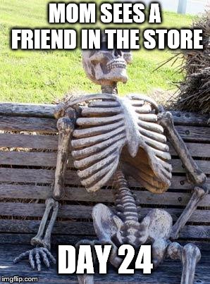 Waiting Skeleton Meme | MOM SEES A FRIEND IN THE STORE; DAY 24 | image tagged in memes,waiting skeleton | made w/ Imgflip meme maker