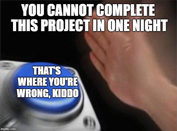 You are incorrect, fellow homosapien who is under the age of majority. | YOU CANNOT COMPLETE THIS PROJECT IN ONE NIGHT; THAT'S WHERE YOU'RE WRONG, KIDDO | image tagged in memes,blank nut button | made w/ Imgflip meme maker