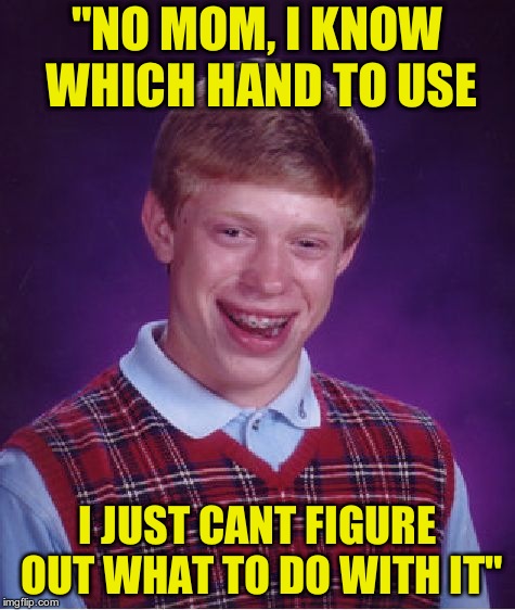 Bad Luck Brian Meme | "NO MOM, I KNOW WHICH HAND TO USE I JUST CANT FIGURE OUT WHAT TO DO WITH IT" | image tagged in memes,bad luck brian | made w/ Imgflip meme maker