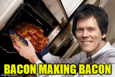 Yum, Bacon ... I am talking about the platter full | BACON MAKING BACON | image tagged in kevin bacon | made w/ Imgflip meme maker