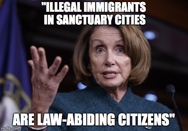 Good old Nancy Pelosi | "ILLEGAL IMMIGRANTS IN SANCTUARY CITIES; ARE LAW-ABIDING CITIZENS" | image tagged in good old nancy pelosi | made w/ Imgflip meme maker